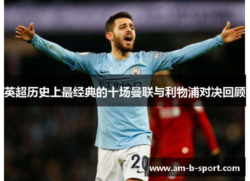 英超历史上最经典的十场曼联与利物浦对决回顾 英超历史上最经典的十场曼联与利物浦对决回顾