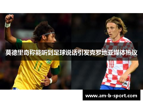 莫德里奇称能听到足球说话引发克罗地亚媒体热议