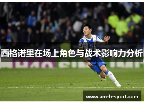 西格诺里在场上角色与战术影响力分析