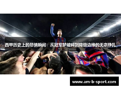 西甲历史上的悲情瞬间：从冠军梦破碎到降级边缘的无奈挣扎