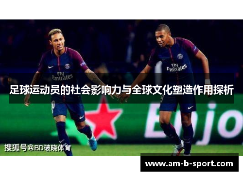 足球运动员的社会影响力与全球文化塑造作用探析 足球运动员的社会影响力与全球文化塑造作用探析