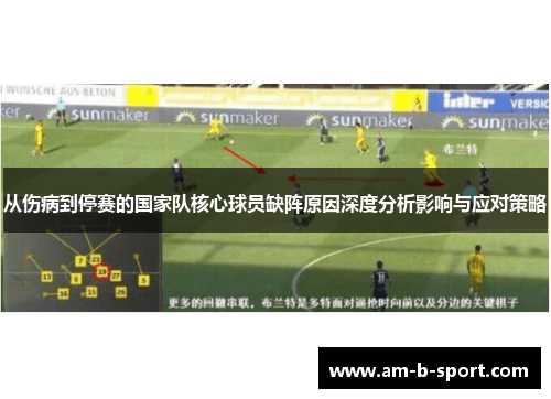 从伤病到停赛的国家队核心球员缺阵原因深度分析影响与应对策略 从伤病到停赛的国家队核心球员缺阵原因深度分析影响与应对策略