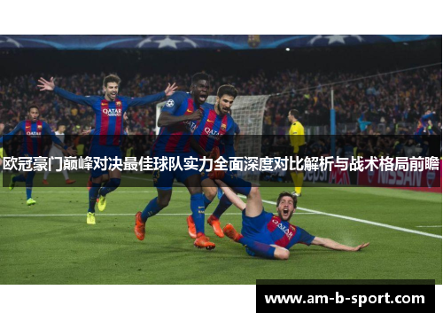 欧冠豪门巅峰对决最佳球队实力全面深度对比解析与战术格局前瞻