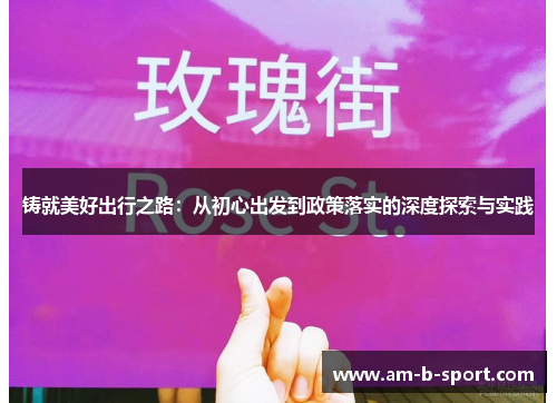 铸就美好出行之路:从初心出发到政策落实的深度探索与实践 铸就美好出行之路:从初心出发到政策落实的深度探索与实践