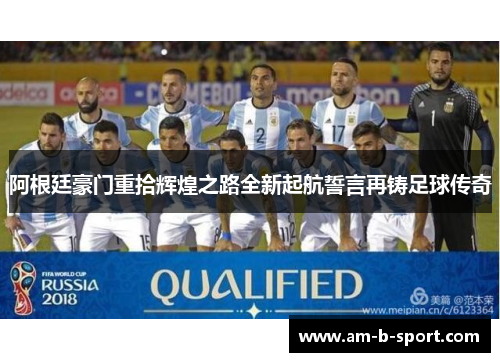 阿根廷豪门重拾辉煌之路全新起航誓言再铸足球传奇