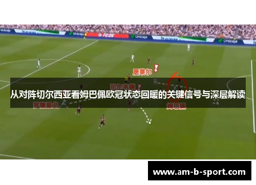 从对阵切尔西亚看姆巴佩欧冠状态回暖的关键信号与深层解读 从对阵切尔西亚看姆巴佩欧冠状态回暖的关键信号与深层解读