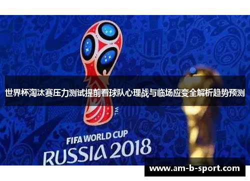 世界杯淘汰赛压力测试提前看球队心理战与临场应变全解析趋势预测 世界杯淘汰赛压力测试提前看球队心理战与临场应变全解析趋势预测